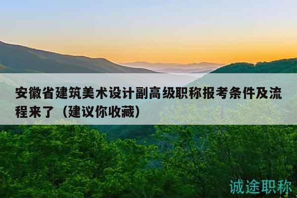 安徽省建筑美术设计副高级职称报考条件及流程来了（建议你收藏）