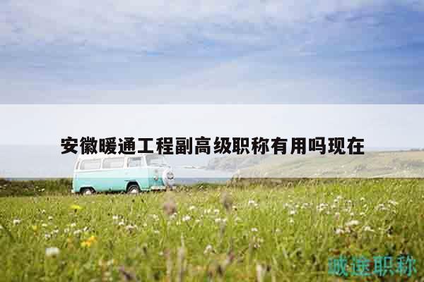 安徽暖通工程副高级职称有用吗现在
