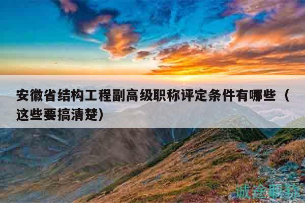 安徽省结构工程副高级职称评定条件有哪些（这些要搞清楚）
