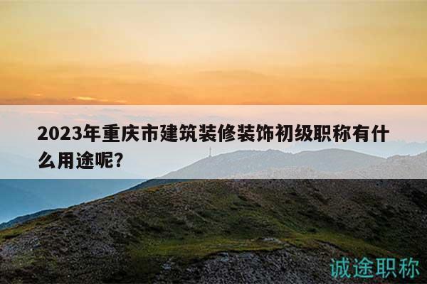 2023年重庆市建筑装修装饰初级职称有什么用途呢？