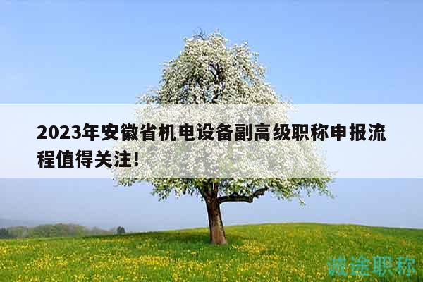 2023年安徽省机电设备副高级职称申报流程值得关注！