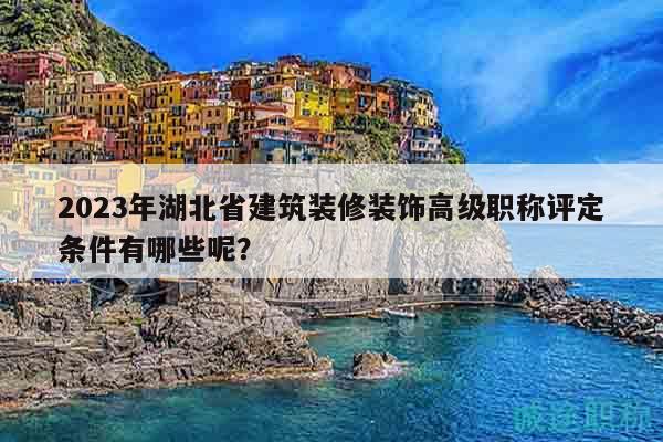 2023年湖北省建筑装修装饰高级职称评定条件有哪些呢？
