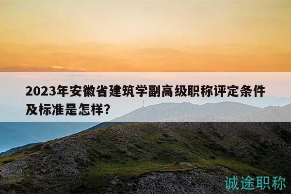 2023年安徽省建筑学副高级职称评定条件及标准是怎样？