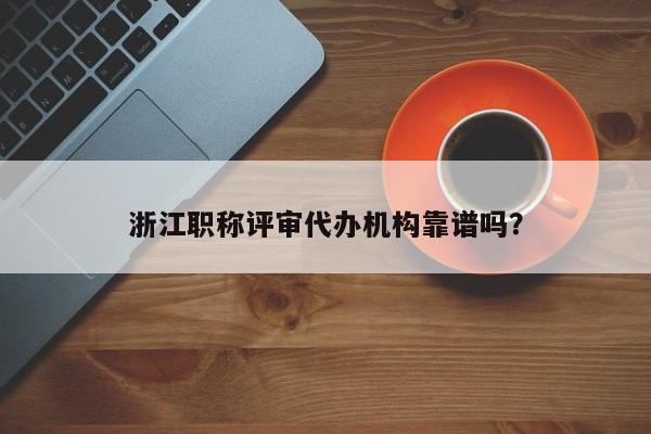 浙江职称评审代办机构靠谱吗？