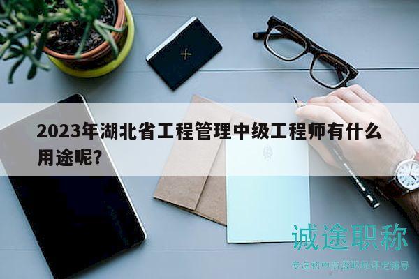 2023年湖北省工程管理中级工程师有什么用途呢？