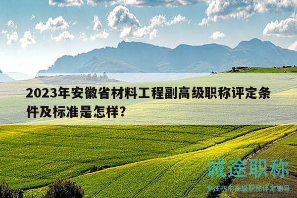 2023年安徽省材料工程副高级职称评定条件及标准是怎样？