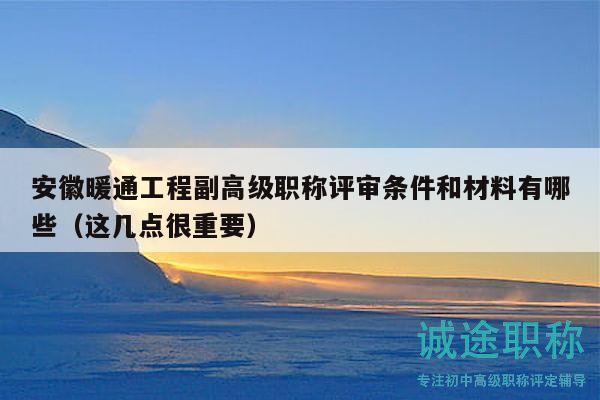 安徽暖通工程副高级职称评审条件和材料有哪些（这几点很重要）