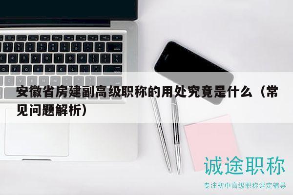 安徽省房建副高级职称的用处究竟是什么（常见问题解析）