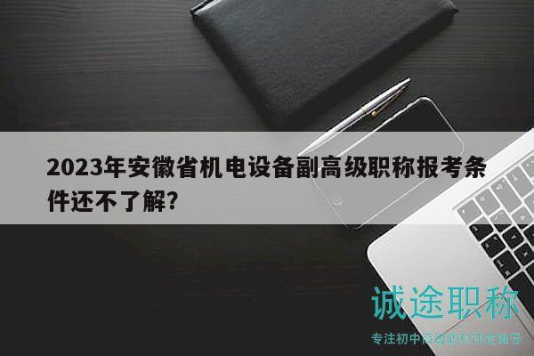 2023年安徽省机电设备副高级职称报考条件还不了解？