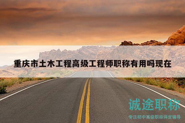 重庆市土木工程高级工程师职称有用吗现在