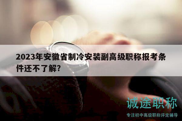2023年安徽省制冷安装副高级职称报考条件还不了解？