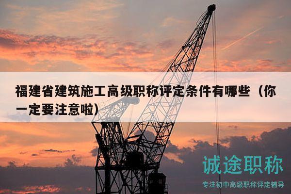 福建省建筑施工高级职称评定条件有哪些（你一定要注意啦）