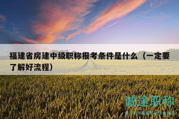 福建省房建中级职称报考条件是什么（一定要了解好流程）