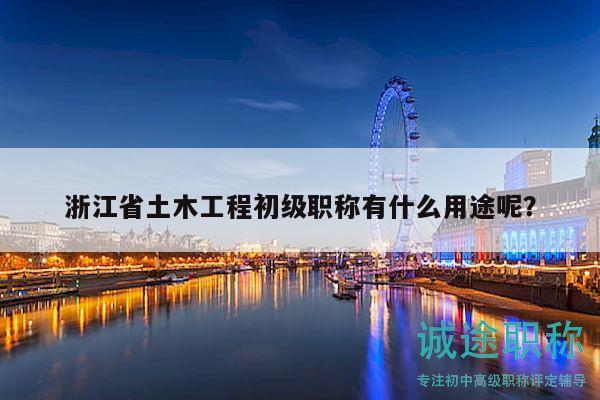 浙江省土木工程初级职称有什么用途呢？
