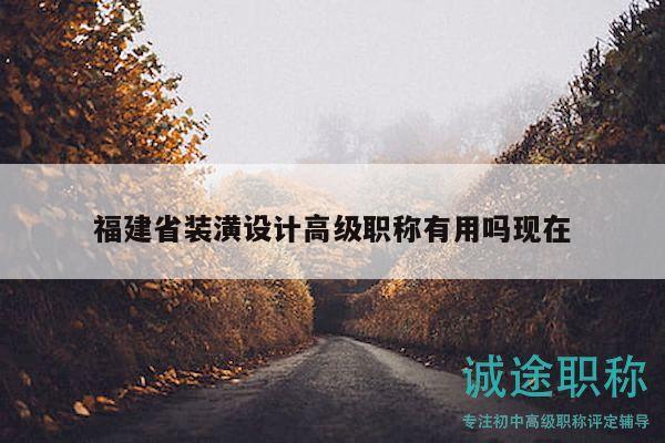 福建省装潢设计高级职称有用吗现在