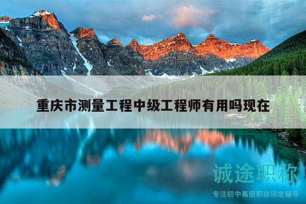 重庆市测量工程中级工程师有用吗现在