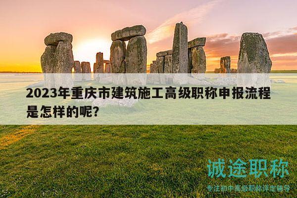 2023年重庆市建筑施工高级职称申报流程是怎样的呢？