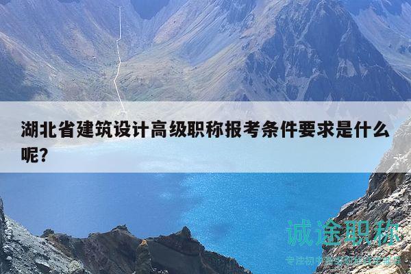 湖北省建筑设计高级职称报考条件要求是什么呢？