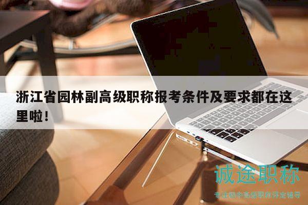 浙江省园林副高级职称报考条件及要求都在这里啦！