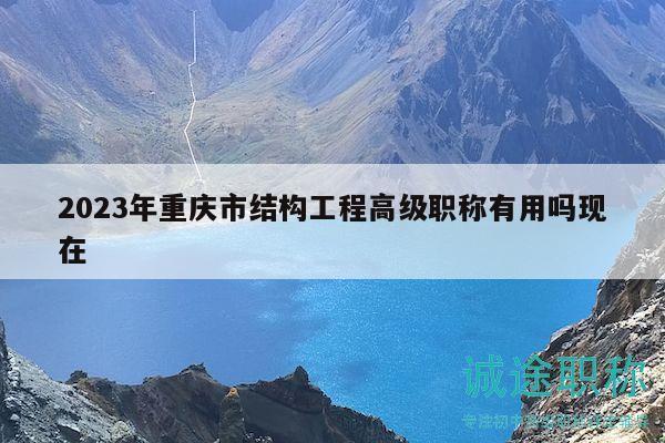 2023年重庆市结构工程高级职称有用吗现在