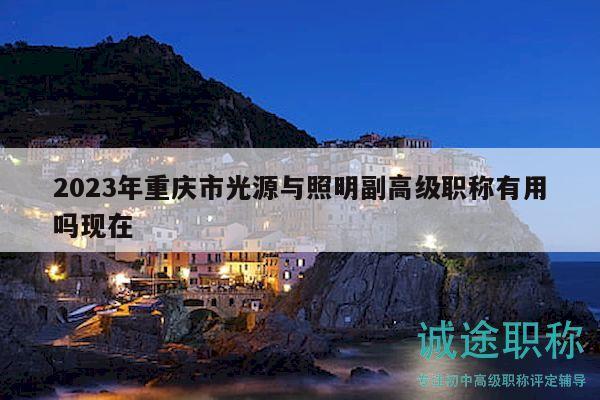 2023年重庆市光源与照明副高级职称有用吗现在