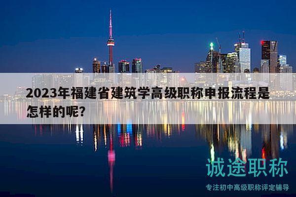 2023年福建省建筑学高级职称申报流程是怎样的呢？