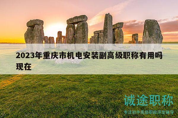 2023年重庆市机电安装副高级职称有用吗现在