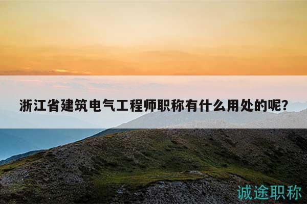 浙江省建筑电气工程师职称有什么用处的呢？