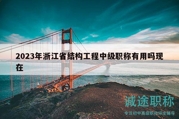 2023年浙江省结构工程中级职称有用吗现在