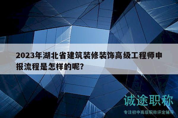 2023年湖北省建筑装修装饰高级工程师申报流程是怎样的呢？