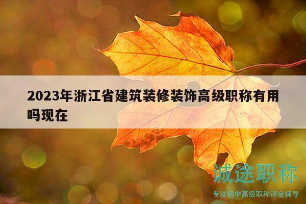 2023年浙江省建筑装修装饰高级职称有用吗现在