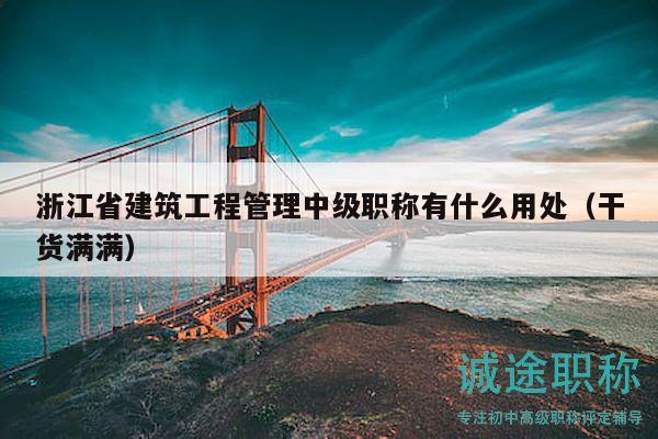 浙江省建筑工程管理中级职称有什么用处（干货满满）