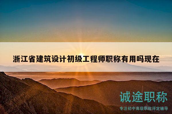 浙江省建筑设计初级工程师职称有用吗现在
