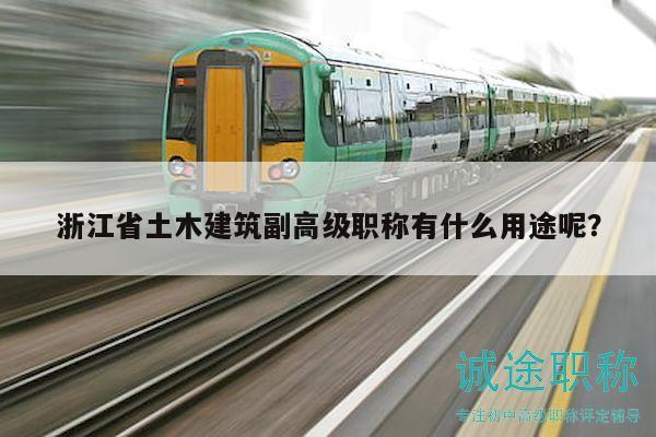 浙江省土木建筑副高级职称有什么用途呢？