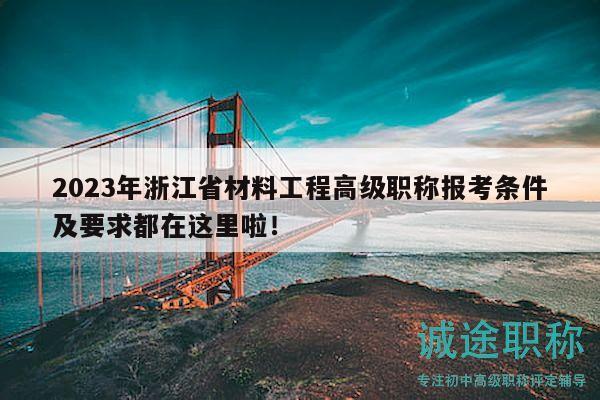 2023年浙江省材料工程高级职称报考条件及要求都在这里啦！
