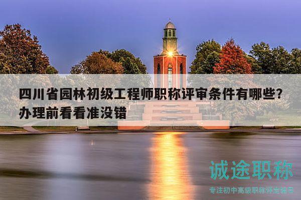 四川省园林初级工程师职称评审条件有哪些？办理前看看准没错