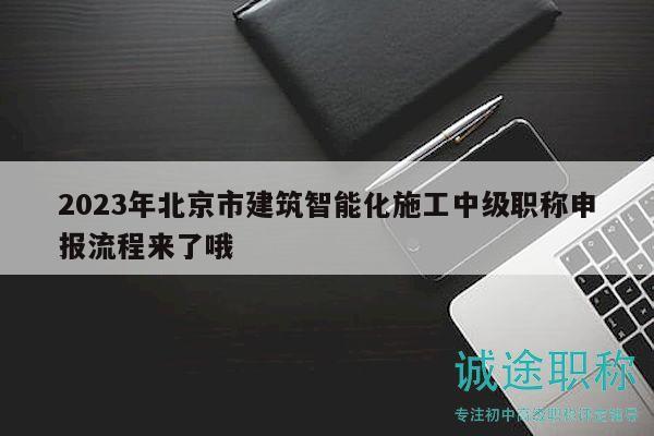 2023年北京市建筑智能化施工中级职称申报流程来了哦