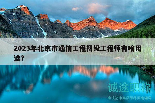 2023年北京市通信工程初级工程师有啥用途？