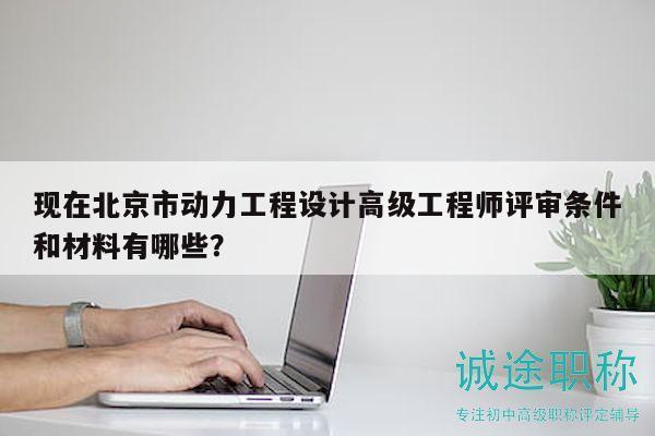 现在北京市动力工程设计高级工程师评审条件和材料有哪些？
