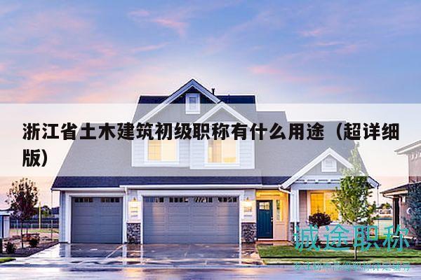 浙江省土木建筑初级职称有什么用途（超详细版）
