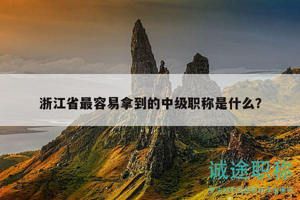 浙江省最容易拿到的中级职称是什么？