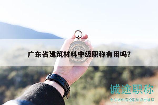 广东省建筑材料中级职称有用吗？
