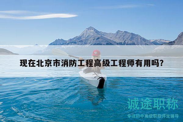 现在北京市消防工程高级工程师有用吗？