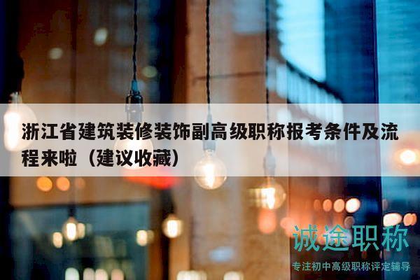 浙江省建筑装修装饰副高级职称报考条件及流程来啦（建议收藏）