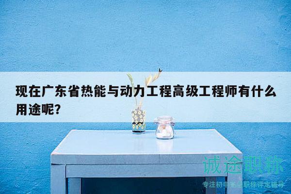现在广东省热能与动力工程高级工程师有什么用途呢？