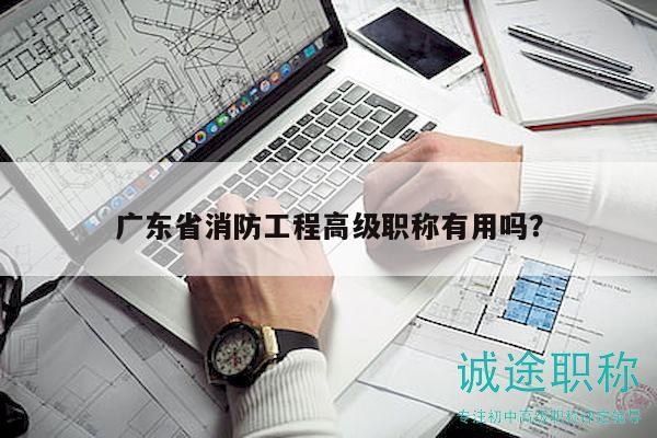 广东省消防工程高级职称有用吗？