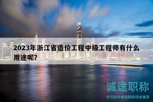 2023年浙江省造价工程中级工程师有什么用途呢？