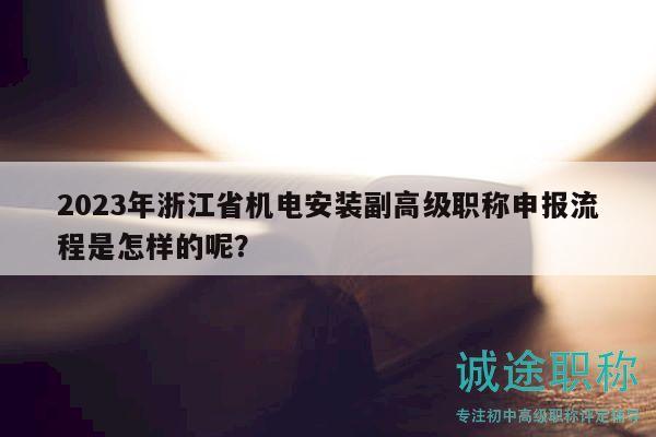 2023年浙江省机电安装副高级职称申报流程是怎样的呢？