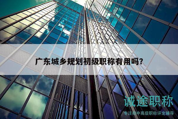 广东城乡规划初级职称有用吗？