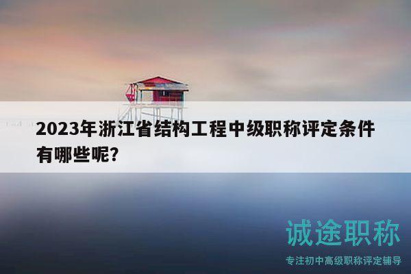2023年浙江省结构工程中级职称评定条件有哪些呢？